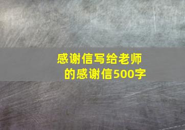 感谢信写给老师的感谢信500字