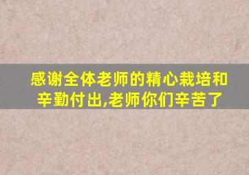 感谢全体老师的精心栽培和辛勤付出,老师你们辛苦了