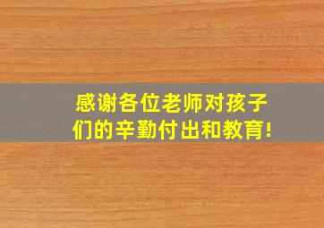 感谢各位老师对孩子们的辛勤付出和教育!