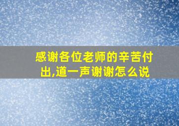 感谢各位老师的辛苦付出,道一声谢谢怎么说