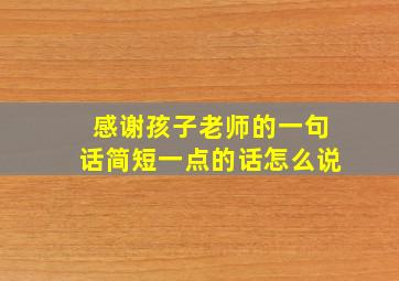 感谢孩子老师的一句话简短一点的话怎么说