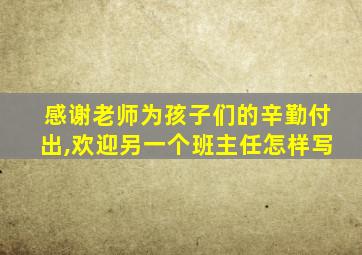 感谢老师为孩子们的辛勤付出,欢迎另一个班主任怎样写