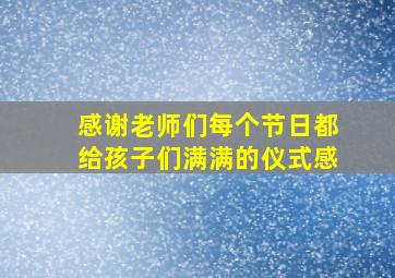 感谢老师们每个节日都给孩子们满满的仪式感