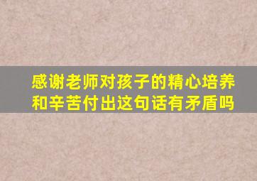 感谢老师对孩子的精心培养和辛苦付出这句话有矛盾吗