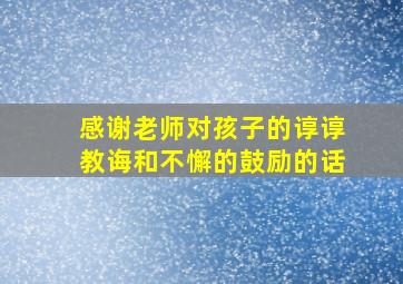 感谢老师对孩子的谆谆教诲和不懈的鼓励的话