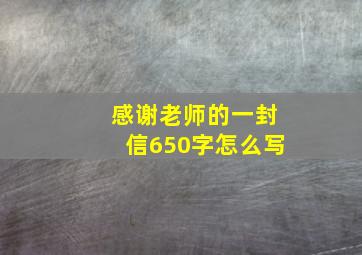 感谢老师的一封信650字怎么写