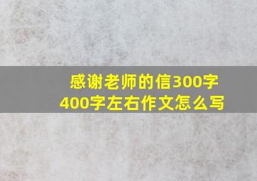 感谢老师的信300字400字左右作文怎么写