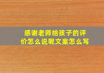 感谢老师给孩子的评价怎么说呢文案怎么写