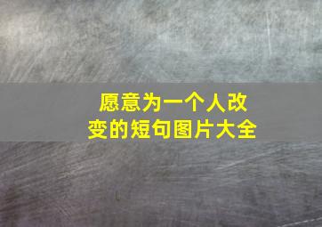 愿意为一个人改变的短句图片大全