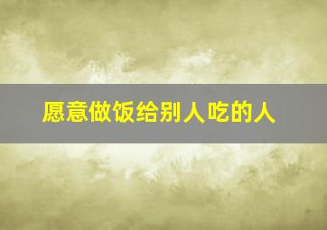 愿意做饭给别人吃的人