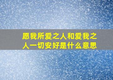 愿我所爱之人和爱我之人一切安好是什么意思