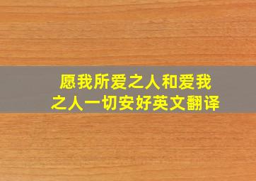 愿我所爱之人和爱我之人一切安好英文翻译