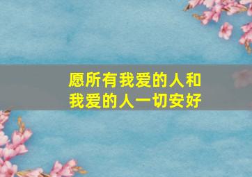 愿所有我爱的人和我爱的人一切安好