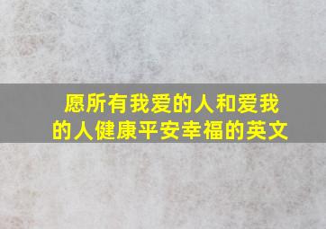 愿所有我爱的人和爱我的人健康平安幸福的英文