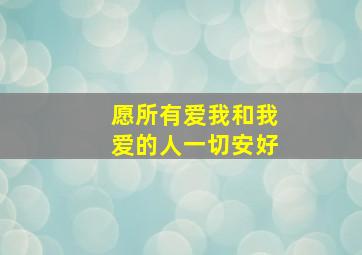 愿所有爱我和我爱的人一切安好