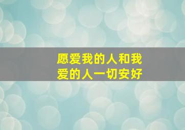 愿爱我的人和我爱的人一切安好