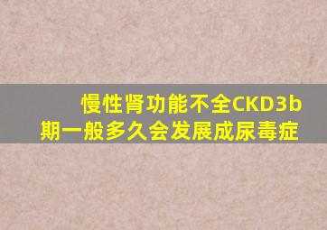 慢性肾功能不全CKD3b期一般多久会发展成尿毒症