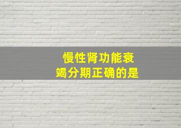 慢性肾功能衰竭分期正确的是