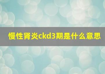 慢性肾炎ckd3期是什么意思