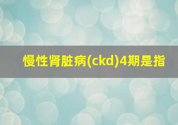 慢性肾脏病(ckd)4期是指