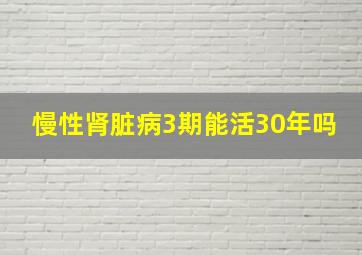 慢性肾脏病3期能活30年吗