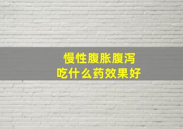 慢性腹胀腹泻吃什么药效果好