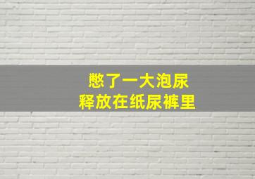 憋了一大泡尿释放在纸尿裤里