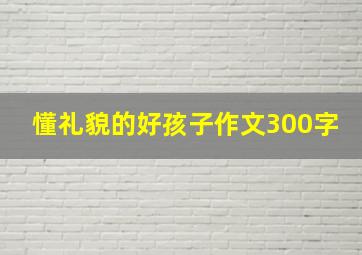 懂礼貌的好孩子作文300字