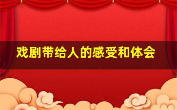 戏剧带给人的感受和体会