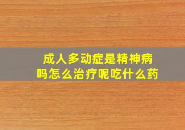 成人多动症是精神病吗怎么治疗呢吃什么药