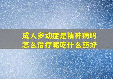 成人多动症是精神病吗怎么治疗呢吃什么药好