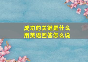 成功的关键是什么用英语回答怎么说