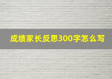 成绩家长反思300字怎么写