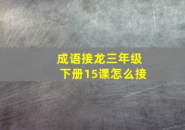 成语接龙三年级下册15课怎么接