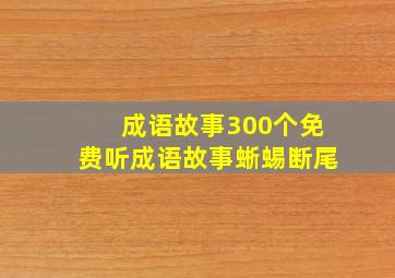 成语故事300个免费听成语故事蜥蜴断尾