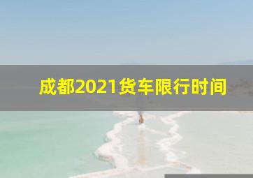 成都2021货车限行时间