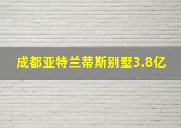 成都亚特兰蒂斯别墅3.8亿