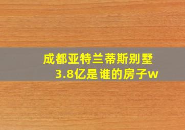 成都亚特兰蒂斯别墅3.8亿是谁的房子w