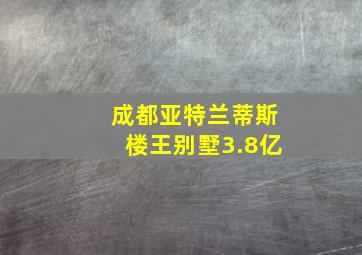 成都亚特兰蒂斯楼王别墅3.8亿