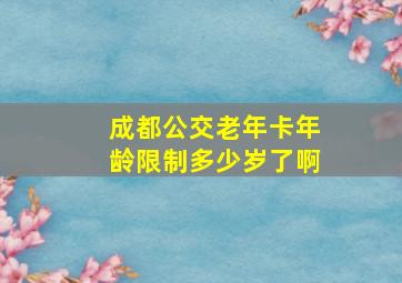 成都公交老年卡年龄限制多少岁了啊