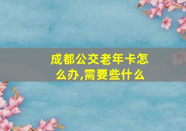 成都公交老年卡怎么办,需要些什么