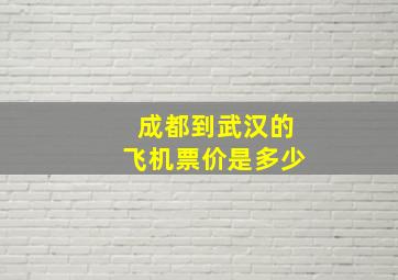 成都到武汉的飞机票价是多少