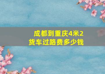 成都到重庆4米2货车过路费多少钱