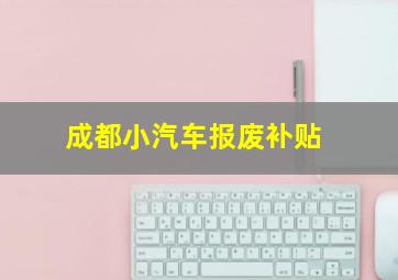 成都小汽车报废补贴