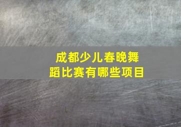 成都少儿春晚舞蹈比赛有哪些项目