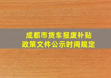 成都市货车报废补贴政策文件公示时间规定