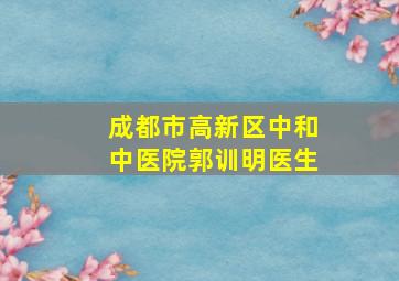 成都市高新区中和中医院郭训明医生