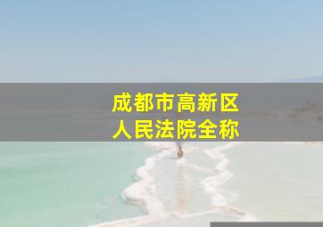 成都市高新区人民法院全称