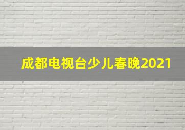 成都电视台少儿春晚2021