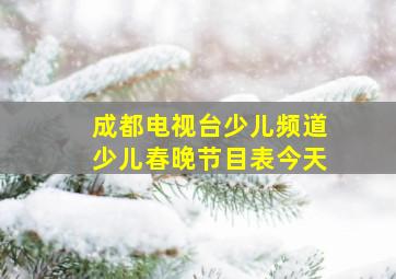 成都电视台少儿频道少儿春晚节目表今天